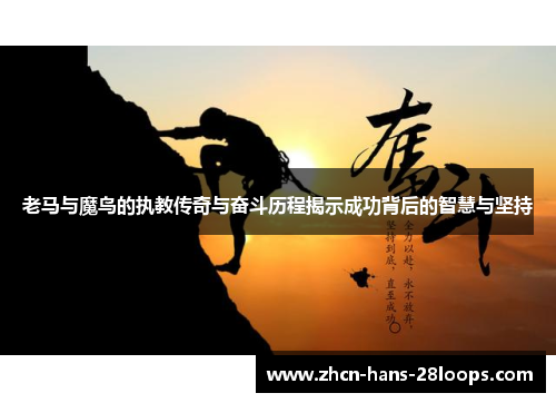 老马与魔鸟的执教传奇与奋斗历程揭示成功背后的智慧与坚持 老马与魔鸟的执教传奇与奋斗历程揭示成功背后的智慧与坚持