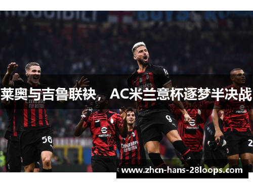莱奥与吉鲁联袂,AC米兰意杯逐梦半决战