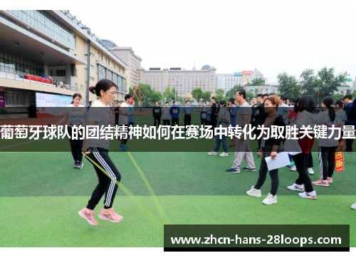 葡萄牙球队的团结精神如何在赛场中转化为取胜关键力量