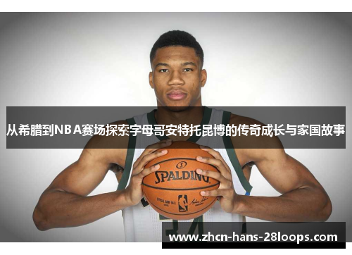 从希腊到NBA赛场探索字母哥安特托昆博的传奇成长与家国故事