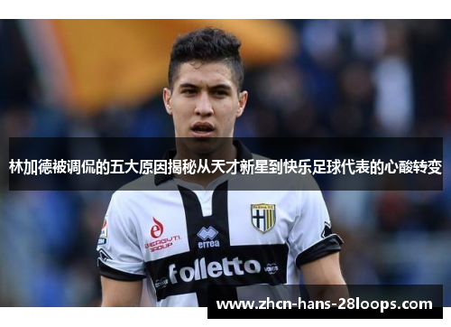 林加德被调侃的五大原因揭秘从天才新星到快乐足球代表的心酸转变