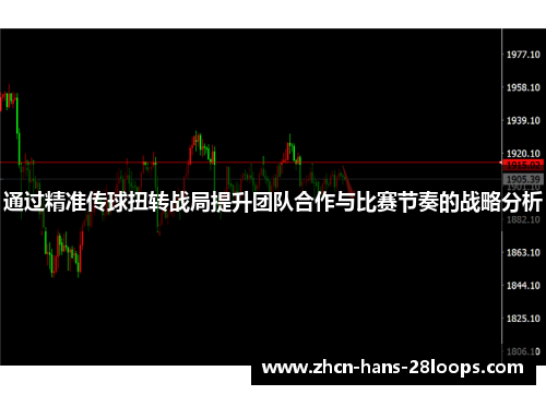 通过精准传球扭转战局提升团队合作与比赛节奏的战略分析