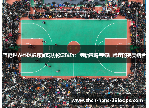 香港世界杯保龄球赛成功秘诀解析：创新策略与精细管理的完美结合