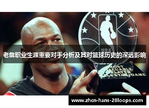 老詹职业生涯重要对手分析及其对篮球历史的深远影响