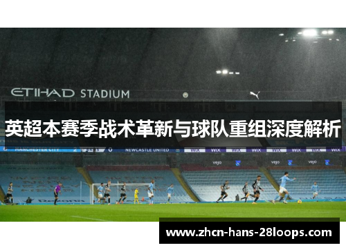 英超本赛季战术革新与球队重组深度解析