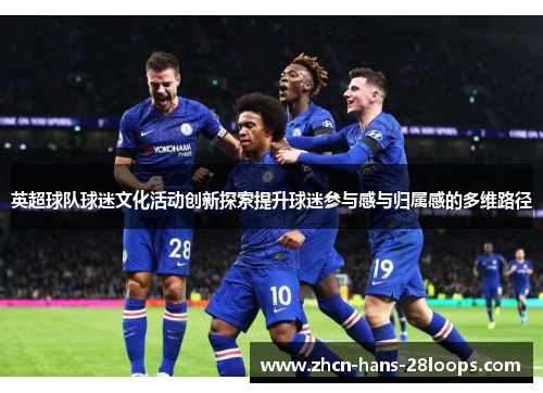 英超球队球迷文化活动创新探索提升球迷参与感与归属感的多维路径