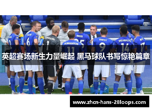 英超赛场新生力量崛起 黑马球队书写惊艳篇章