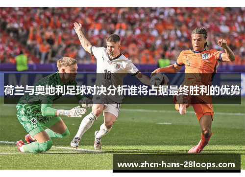 荷兰与奥地利足球对决分析谁将占据最终胜利的优势