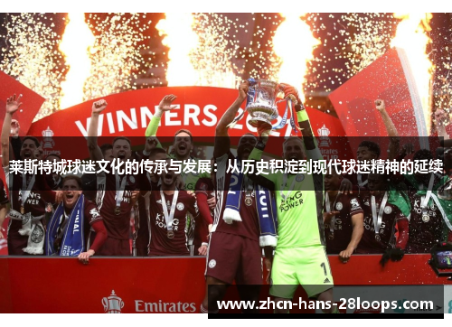 莱斯特城球迷文化的传承与发展：从历史积淀到现代球迷精神的延续