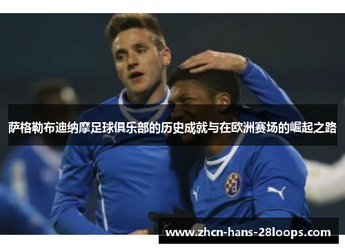 萨格勒布迪纳摩足球俱乐部的历史成就与在欧洲赛场的崛起之路