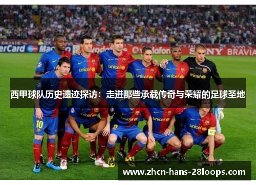 西甲球队历史遗迹探访：走进那些承载传奇与荣耀的足球圣地