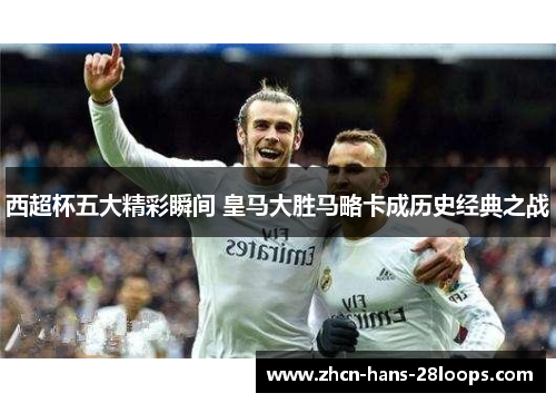 西超杯五大精彩瞬间 皇马大胜马略卡成历史经典之战