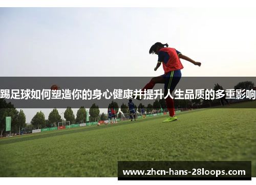 踢足球如何塑造你的身心健康并提升人生品质的多重影响
