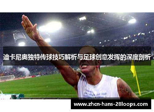 迪卡尼奥独特传球技巧解析与足球创意发挥的深度剖析