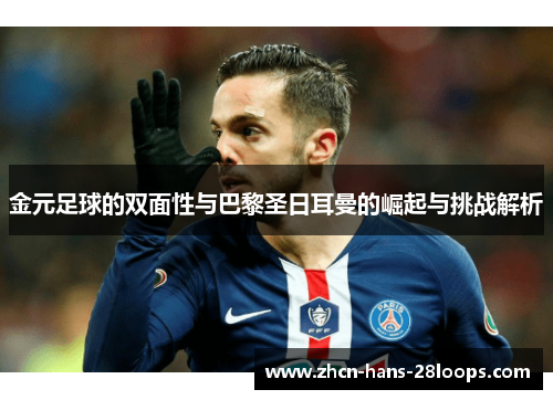 金元足球的双面性与巴黎圣日耳曼的崛起与挑战解析