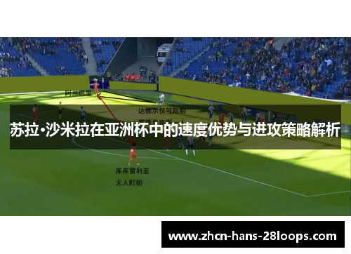 苏拉·沙米拉在亚洲杯中的速度优势与进攻策略解析