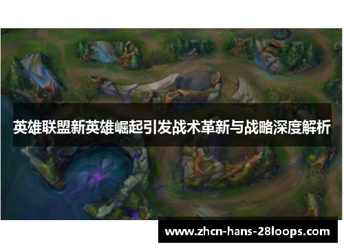 英雄联盟新英雄崛起引发战术革新与战略深度解析