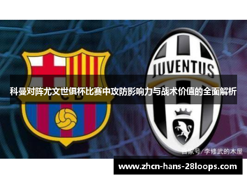 科曼对阵尤文世俱杯比赛中攻防影响力与战术价值的全面解析 科曼对阵尤文世俱杯比赛中攻防影响力与战术价值的全面解析