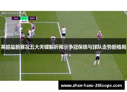 英超最新赛况五大关键解析揭示争冠保级与球队走势新格局