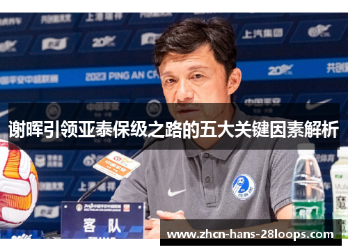 谢晖引领亚泰保级之路的五大关键因素解析 谢晖引领亚泰保级之路的五大关键因素解析