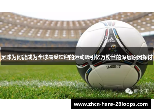 足球为何能成为全球最受欢迎的运动吸引亿万粉丝的深层原因探讨