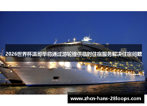 2026世界杯温哥华将通过游轮提供临时住宿服务解决住宿问题 2026世界杯温哥华将通过游轮提供临时住宿服务解决住宿问题