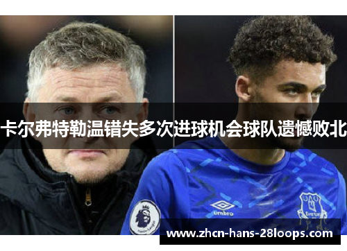 卡尔弗特勒温错失多次进球机会球队遗憾败北