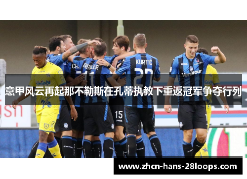 意甲风云再起那不勒斯在孔蒂执教下重返冠军争夺行列 意甲风云再起那不勒斯在孔蒂执教下重返冠军争夺行列