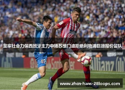 皇家社会力保西班牙主力中场苏维门迪拒绝利物浦巨额报价留队