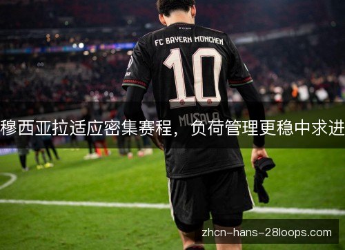 穆西亚拉适应密集赛程,负荷管理更稳中求进 穆西亚拉适应密集赛程,负荷管理更稳中求进