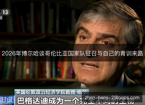 2026年博尔哈谈哥伦比亚国家队征召与自己的青训来路